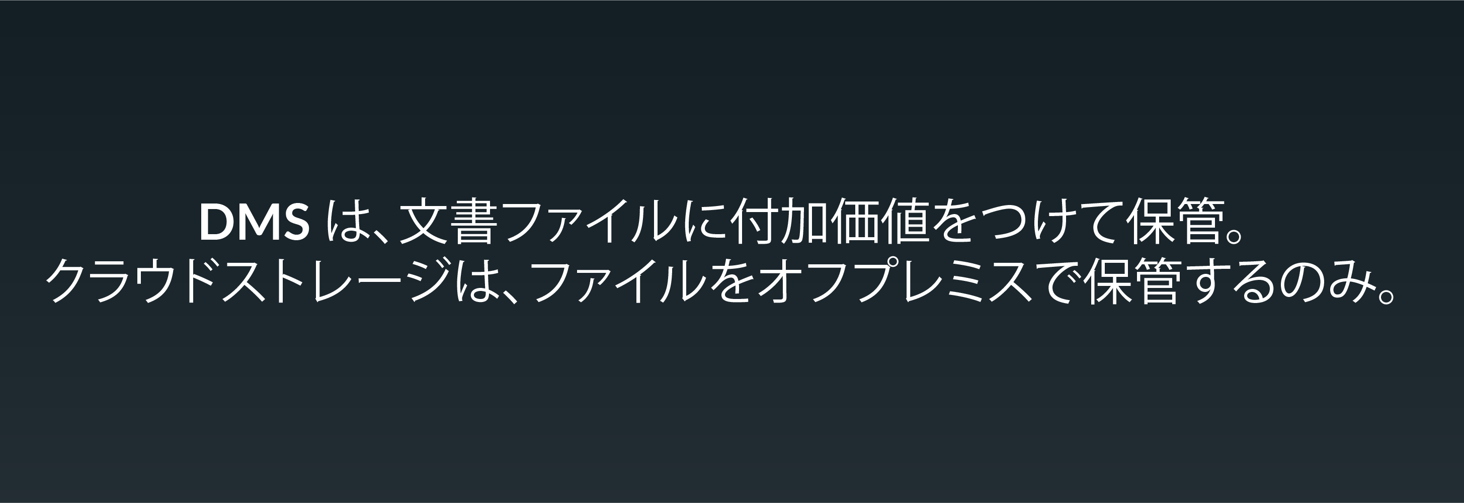 DMS は、文書ファイルに付加価値をつけて保管。クラウドストレージは、ファイルをオフプレミスで保管するのみ。