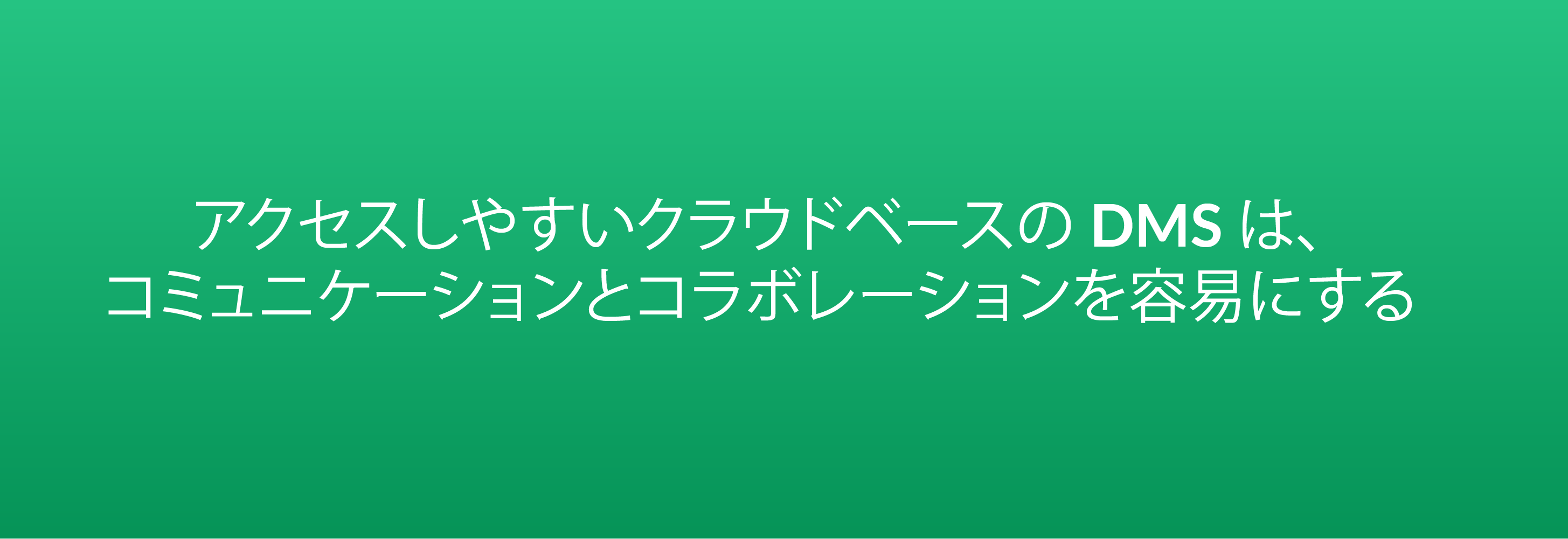 アクセスしやすいクラウドベースの DMS は、コミュニケーションとコラボレーションを容易にする