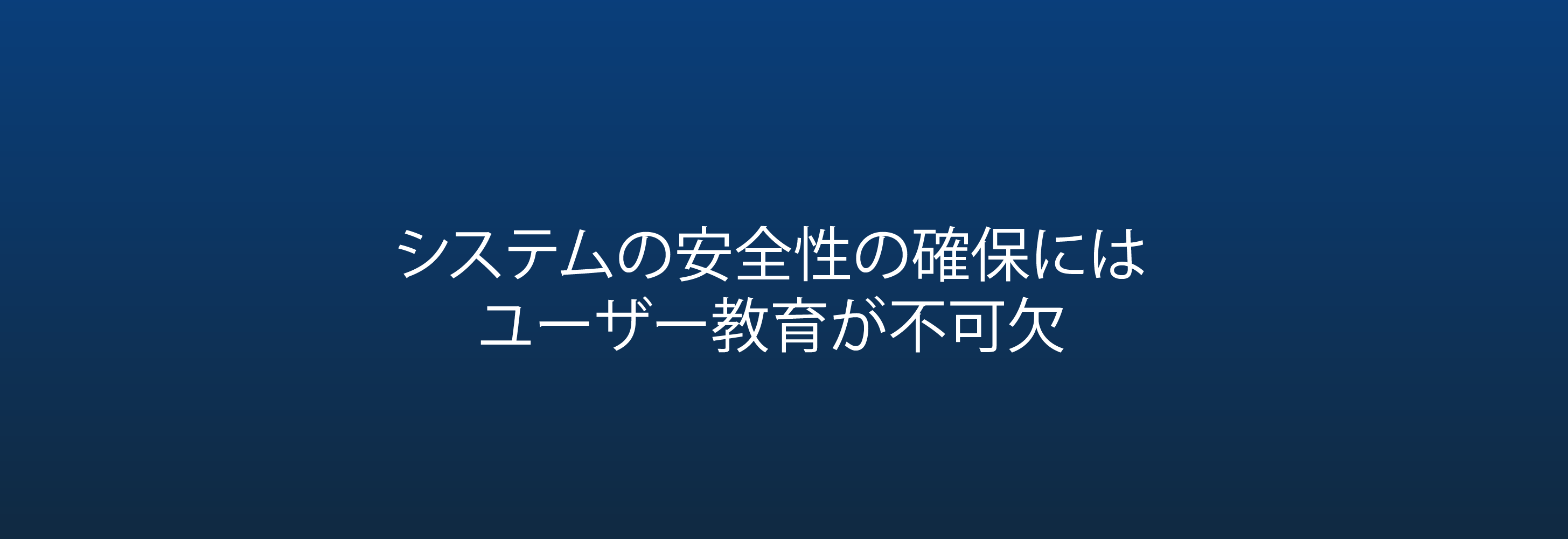 システムの安全性の確保には ユーザー教育が不可欠