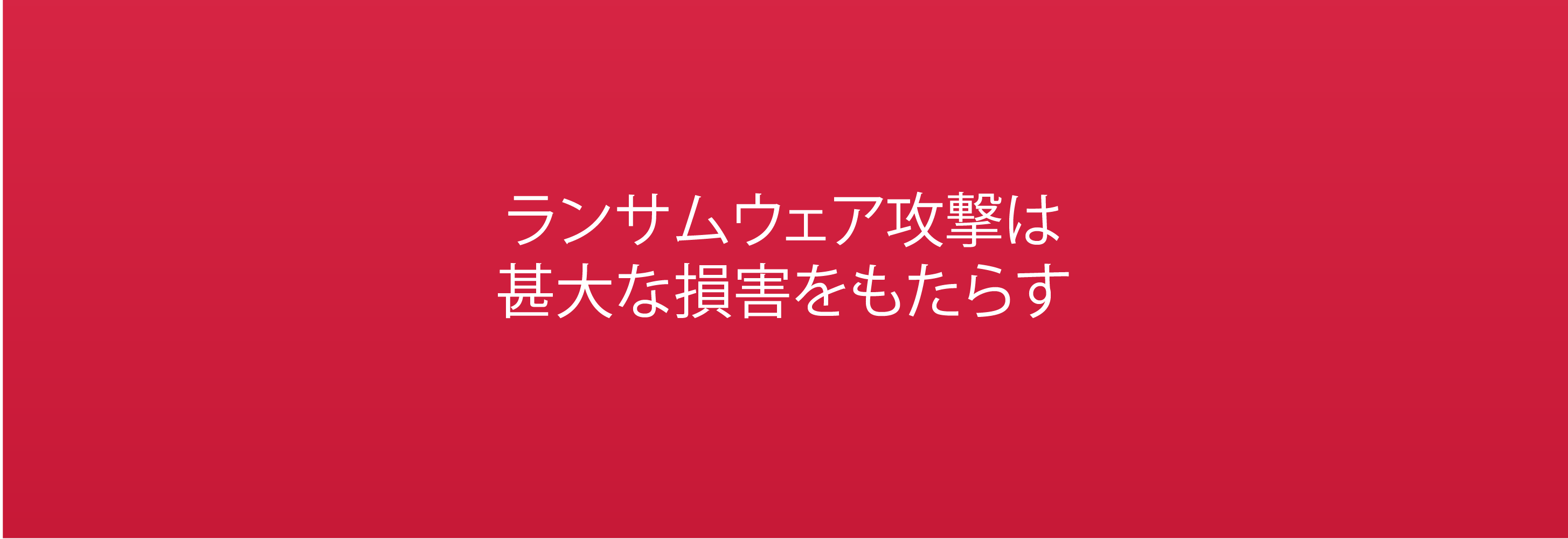 ランサムウェア攻撃は 甚大な損害をもたらす