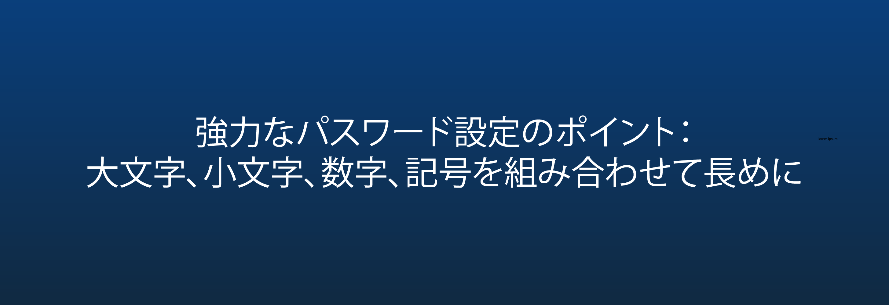 強力なパスワード設定のポイント： 大文字、小文字、数字、記号を組み合わせて長めに