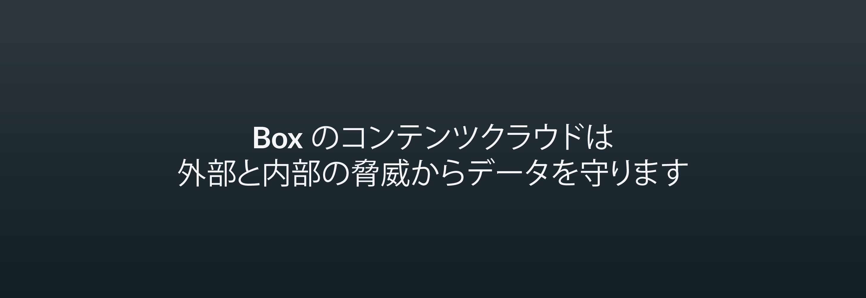 Box のコンテンツクラウドは 外部と内部の脅威からデータを守ります