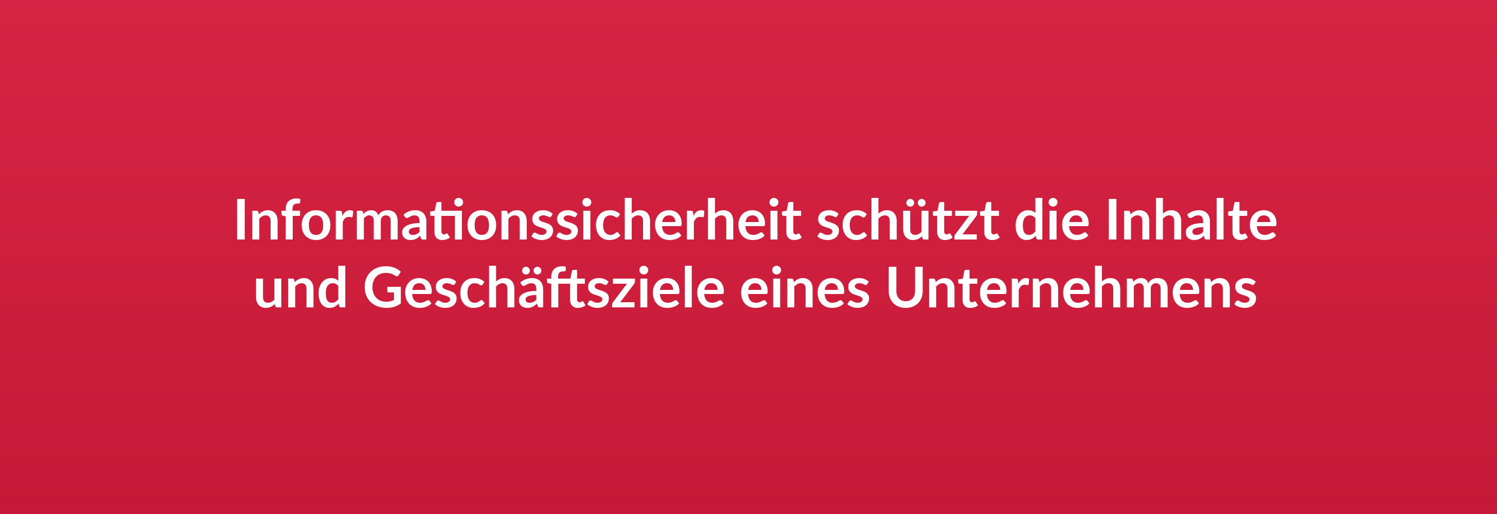 Informationssicherheit schützt die Inhalte und Geschäftsziele eines Unternehmens