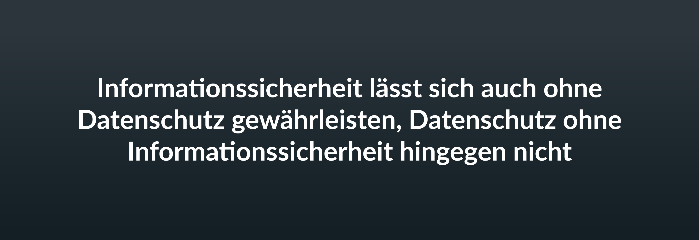 Informationssicherheit lässt sich auch ohne Datenschutz gewährleisten, Datenschutz ohne Informationssicherheit hingegen nicht