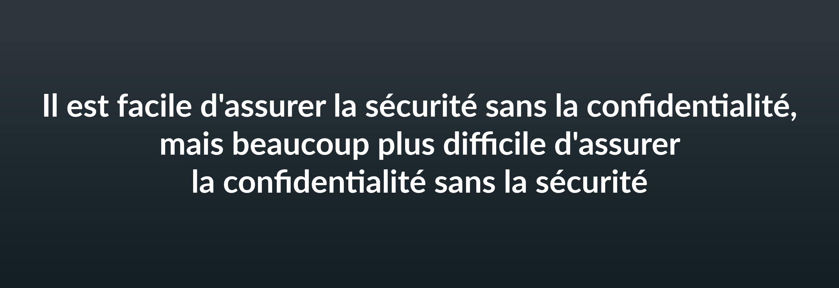 Il est facile d'assurer la sécurité sans la confidentialité, mais beaucoup plus difficile d'assurer la confidentialité sans la sécurité