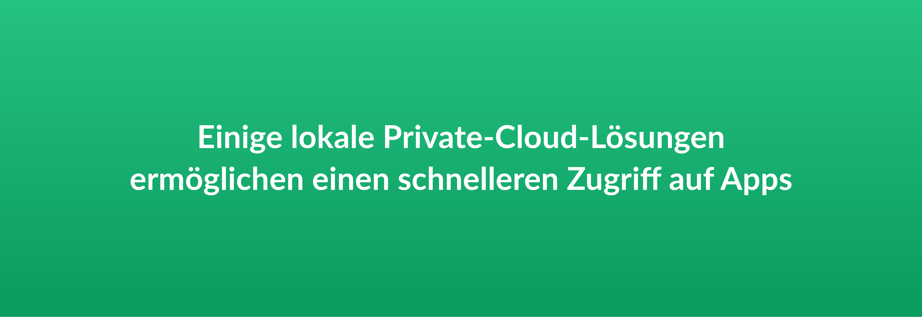 Einige lokale Private-Cloud-Lösungen ermöglichen einen schnelleren Zugriff auf Apps