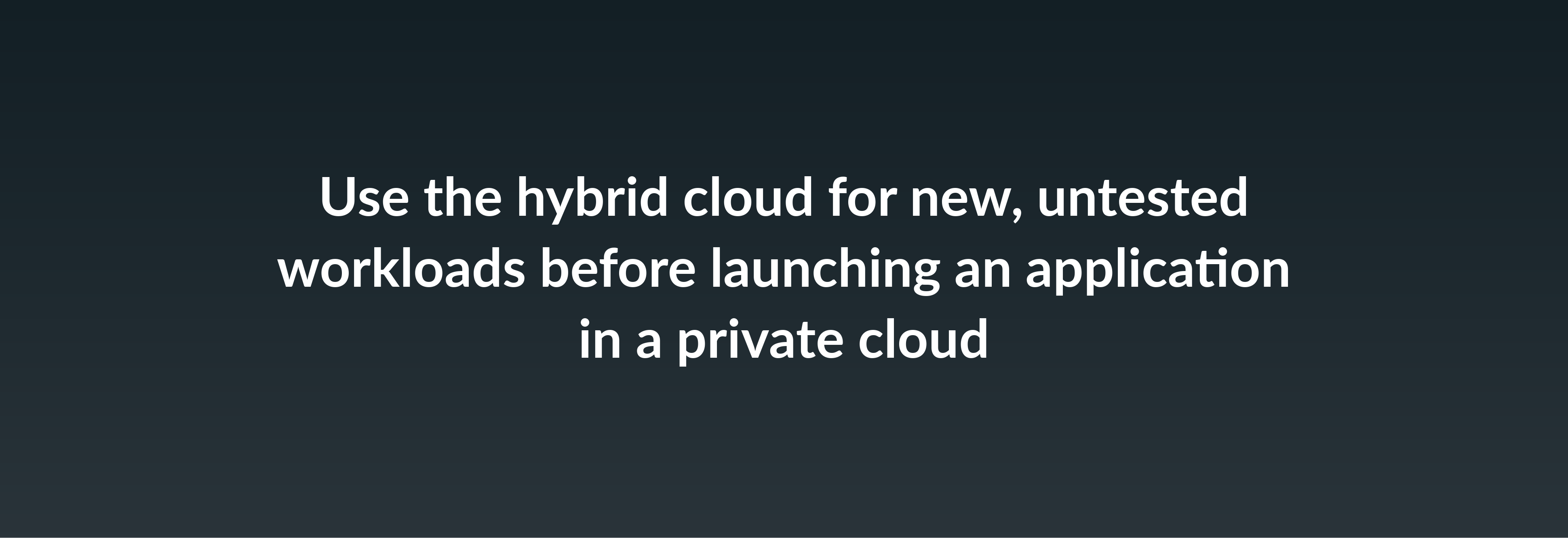 Use the hybrid cloud for new, untested workloads before launching an application in a private cloud