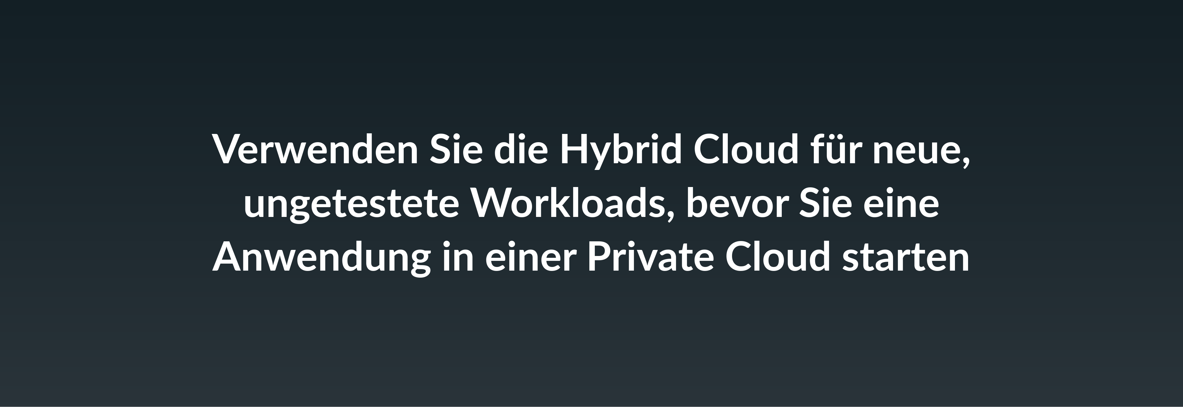 Verwenden Sie die Hybrid Cloud für neue, ungetestete Workloads, bevor Sie eine Anwendung in einer Private Cloud starten