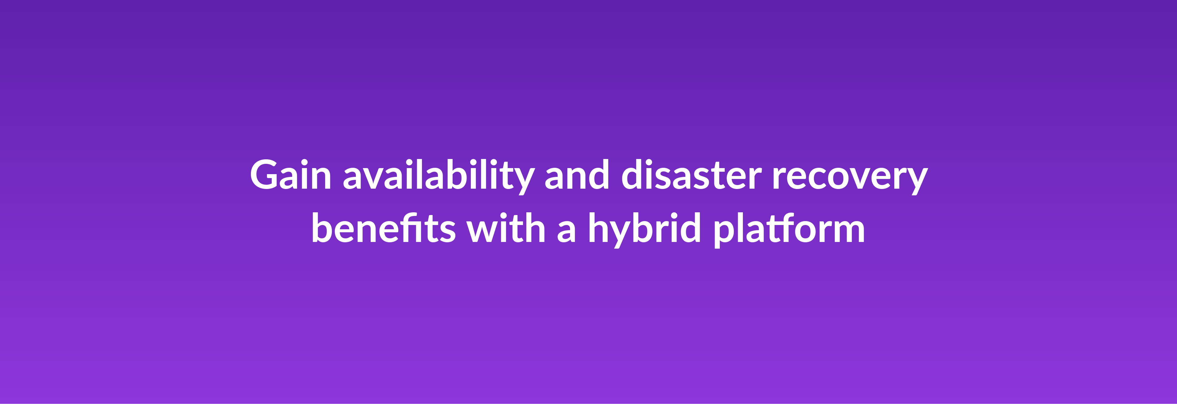 Gain availability and disaster recovery benefits with a hybrid platform