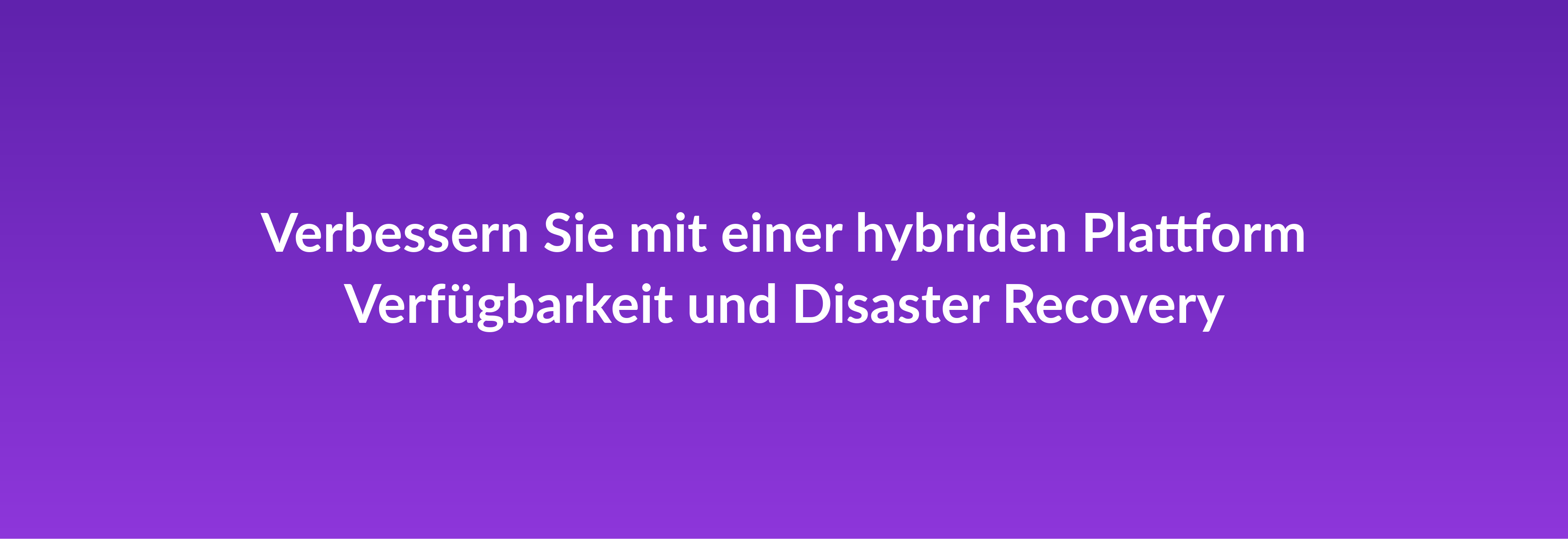 Verbessern Sie mit einer hybriden Plattform Verfügbarkeit und Disaster Recovery