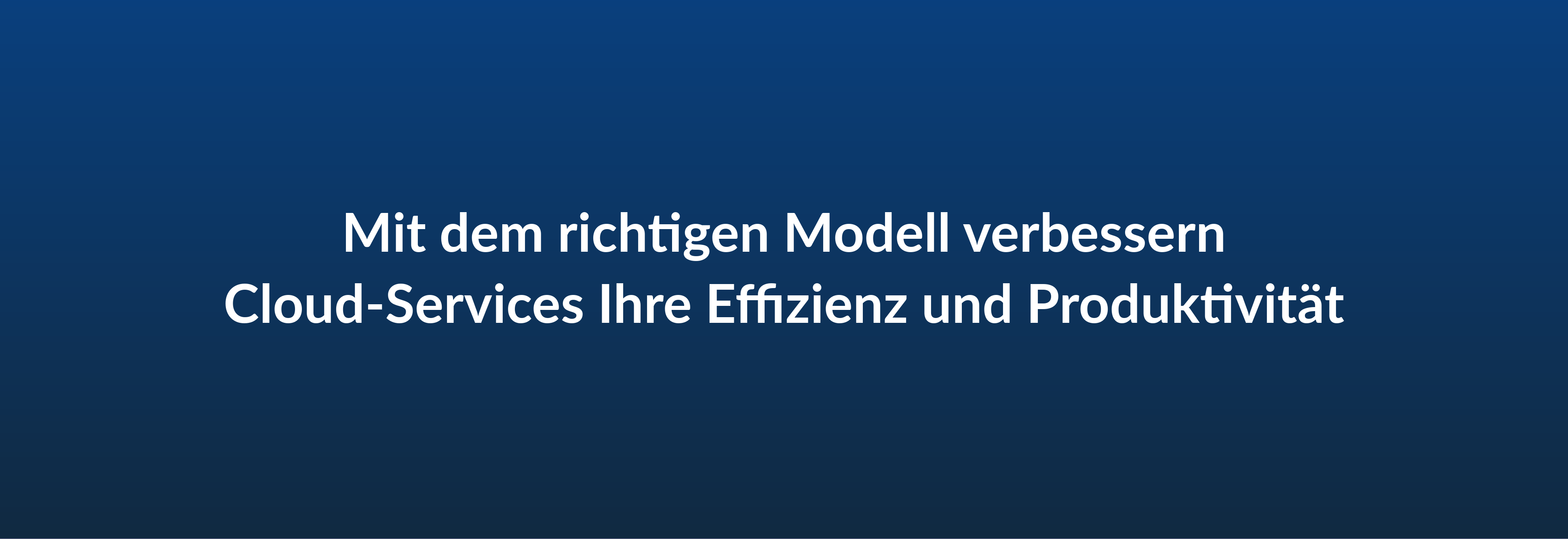 Mit dem richtigen Modell verbessern Cloud-Services Ihre Effizienz und Produktivität