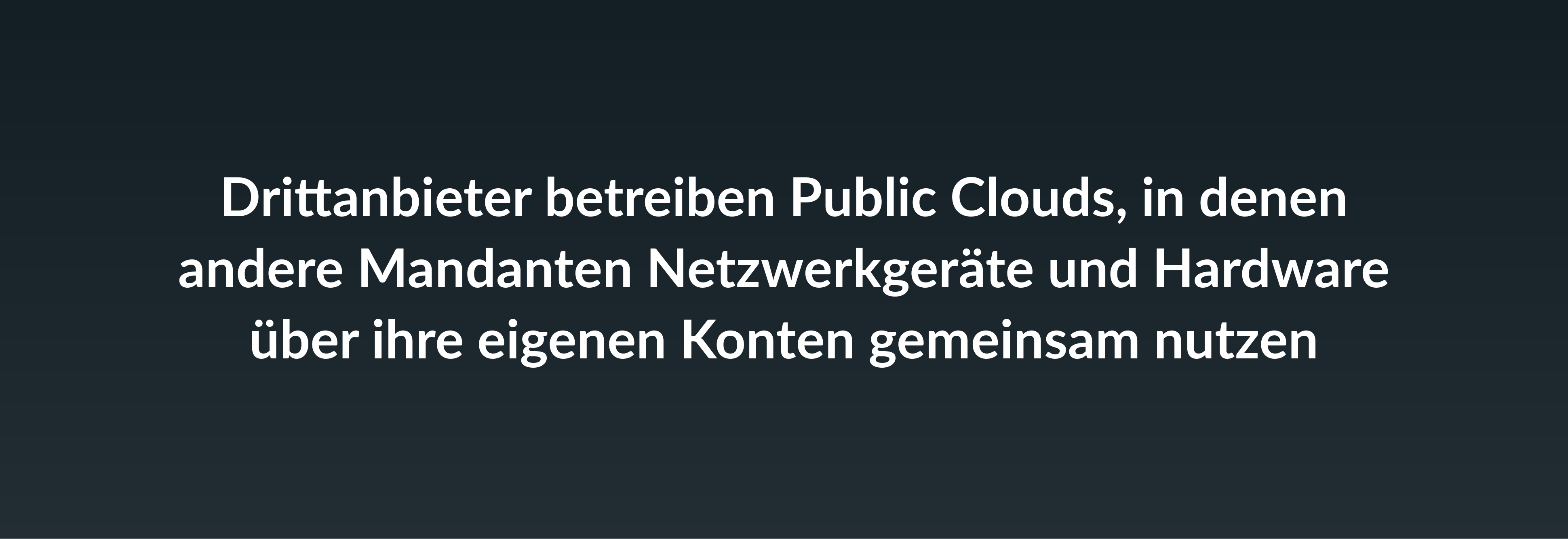 Drittanbieter betreiben Public Clouds, in denen andere Mandanten Netzwerkgeräte und Hardware über ihre eigenen Konten gemeinsam nutzen