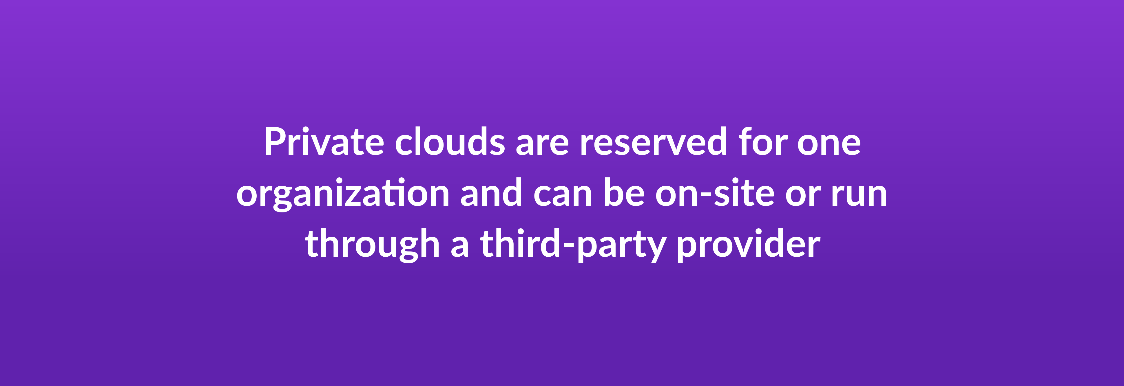 Private clouds are reserved for one organization and can be on-site or run through a third-party provider