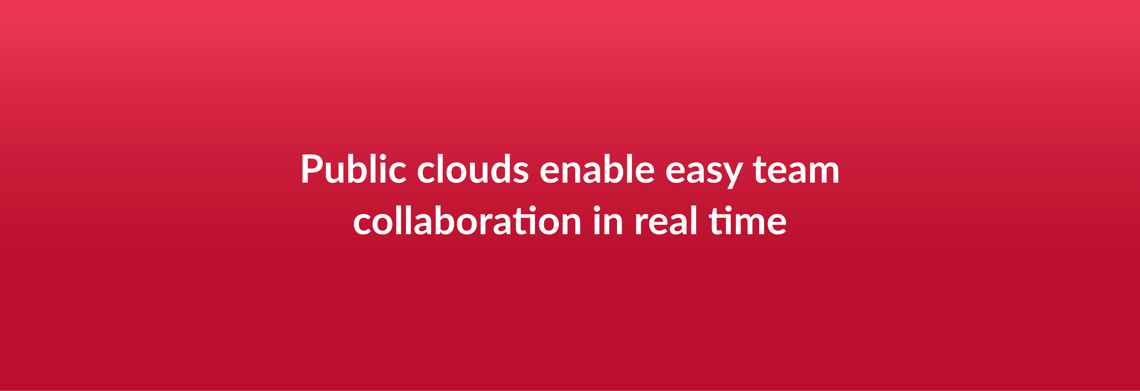 Public clouds enable easy team collaboration in real time