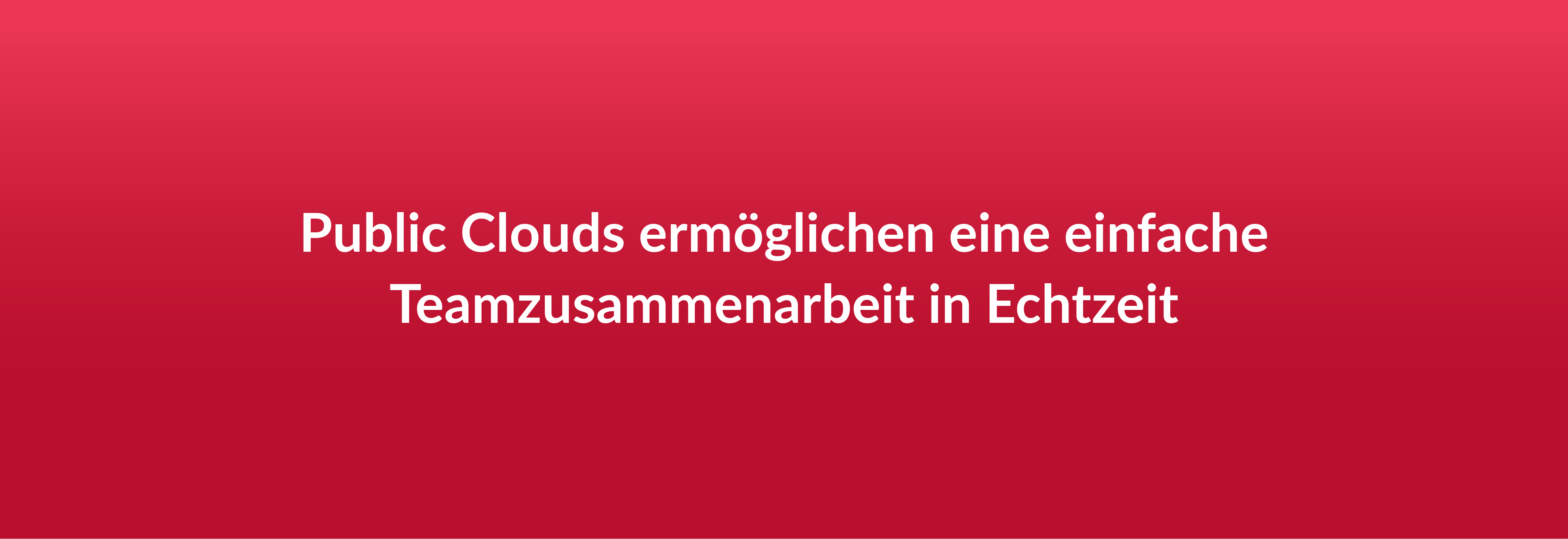 Public Clouds ermöglichen eine einfache Teamzusammenarbeit in Echtzeit