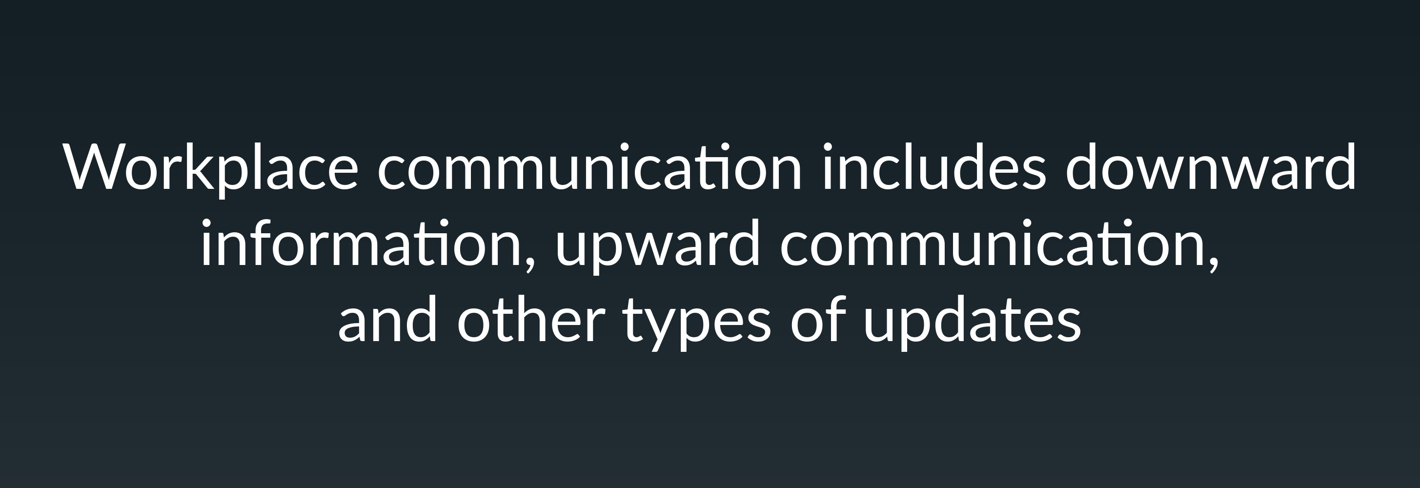 Workplace communication includes downward information, upward communication, and other types of updates