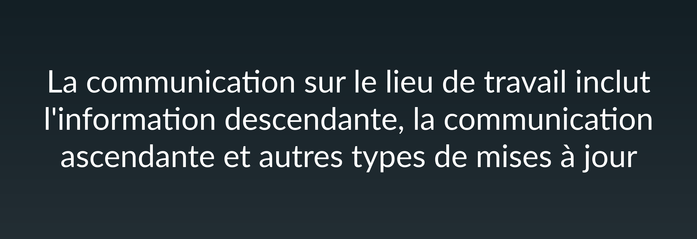 La communication sur le lieu de travail inclut l'information descendante, la communication ascendante et autres types de mises à jour