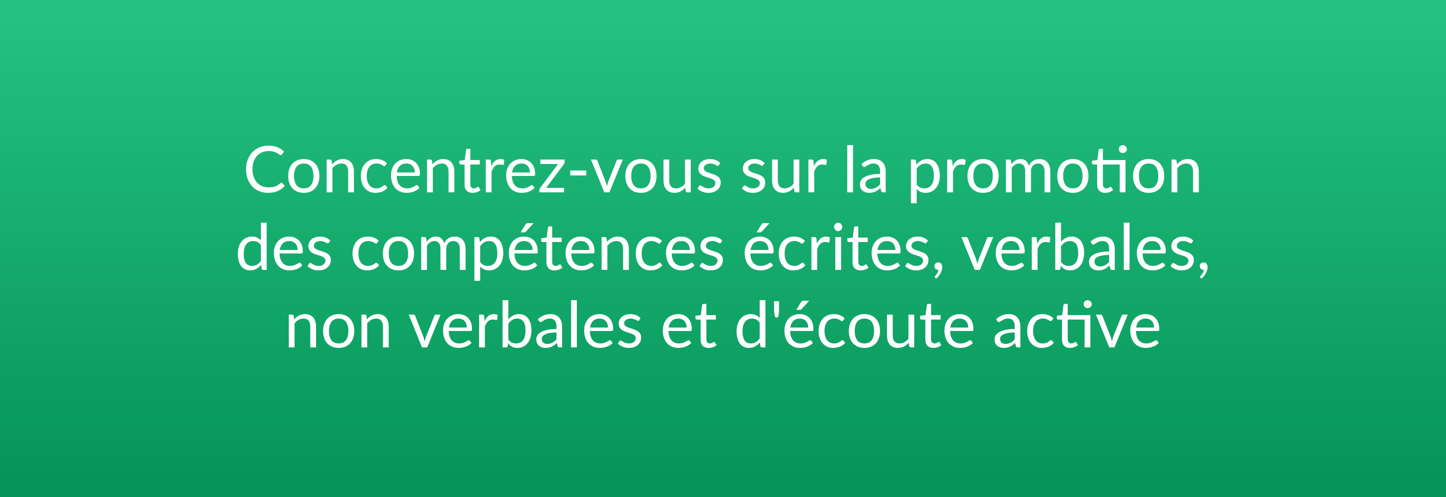 Concentrez-vous sur la promotion des compétences écrites, verbales, non verbales et d'écoute active