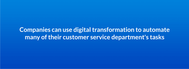 Companies can use digital transformation to automate many of their customer service department's tasks