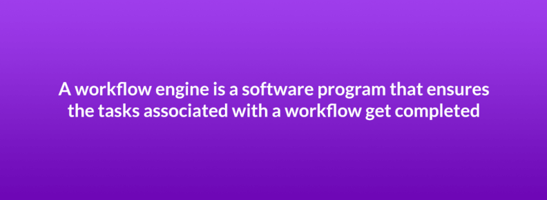 A workflow engine is a software program that ensures the tasks associated with a workflow get completed