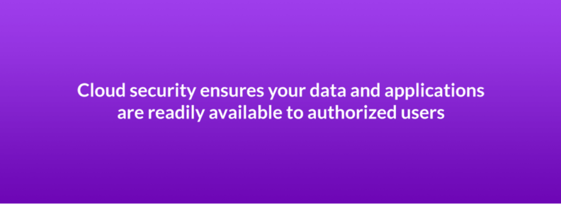 Cloud security ensures your data and applications are readily available to authorized users