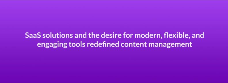 SaaS solutions and the desire for modern, flexible, and engaging tools redefined content management