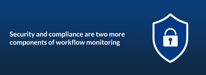 Security and compliance are two more components of workflow monitoring