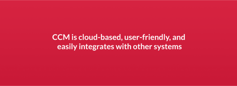 CCM is cloud-based, user-friendly, and easily integrates with other systems