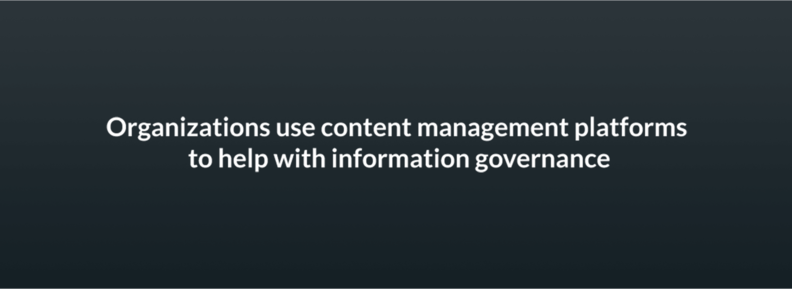 Organizations use content management platforms to help with information governance