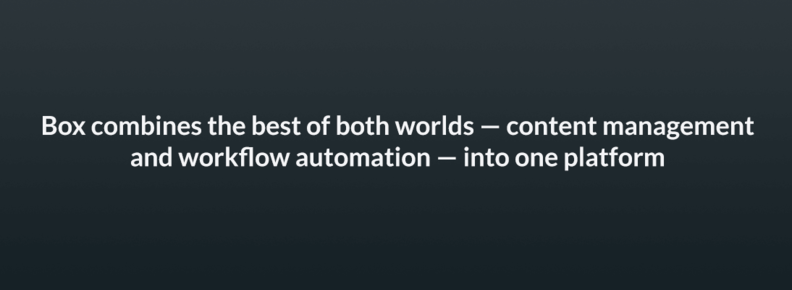 Box combines the best of both worlds — content management — and workflow automation — into one platform